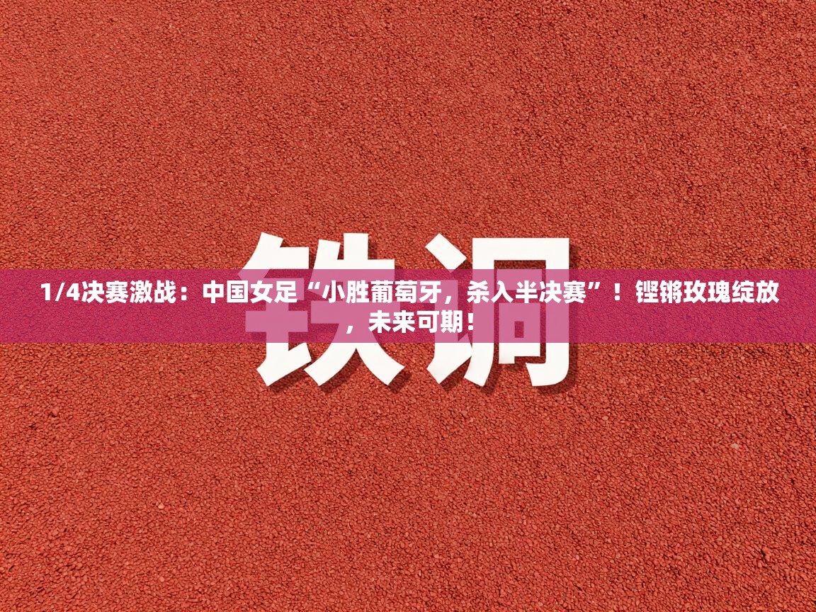 1/4决赛激战：中国女足“小胜葡萄牙，杀入半决赛”！铿锵玫瑰绽放，未来可期！  第2张