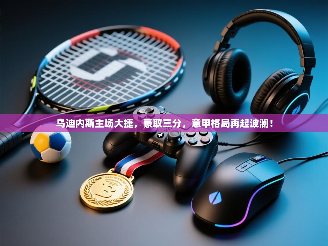 乌迪内斯主场大捷，豪取三分，意甲格局再起波澜！  第2张