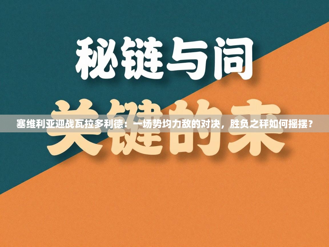 塞维利亚迎战瓦拉多利德：一场势均力敌的对决，胜负之秤如何摇摆？  第2张