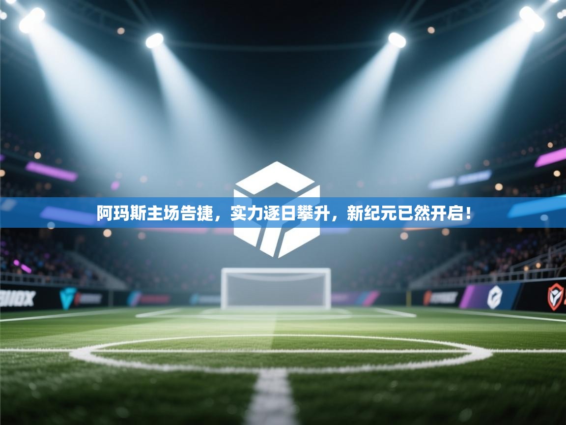 阿玛斯主场告捷,实力逐日攀升,新纪元已然开启! 第2张