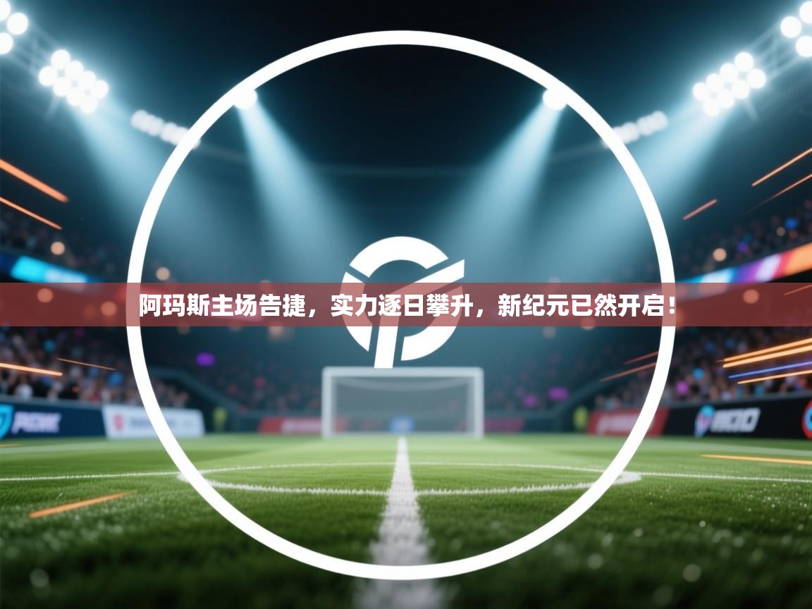 阿玛斯主场告捷,实力逐日攀升,新纪元已然开启! 第1张