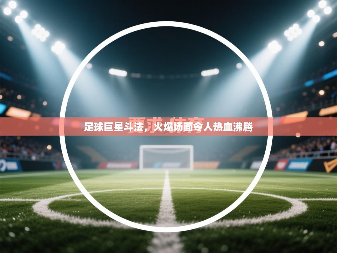 足球巨星斗法,火爆场面令人热血沸腾 第2张