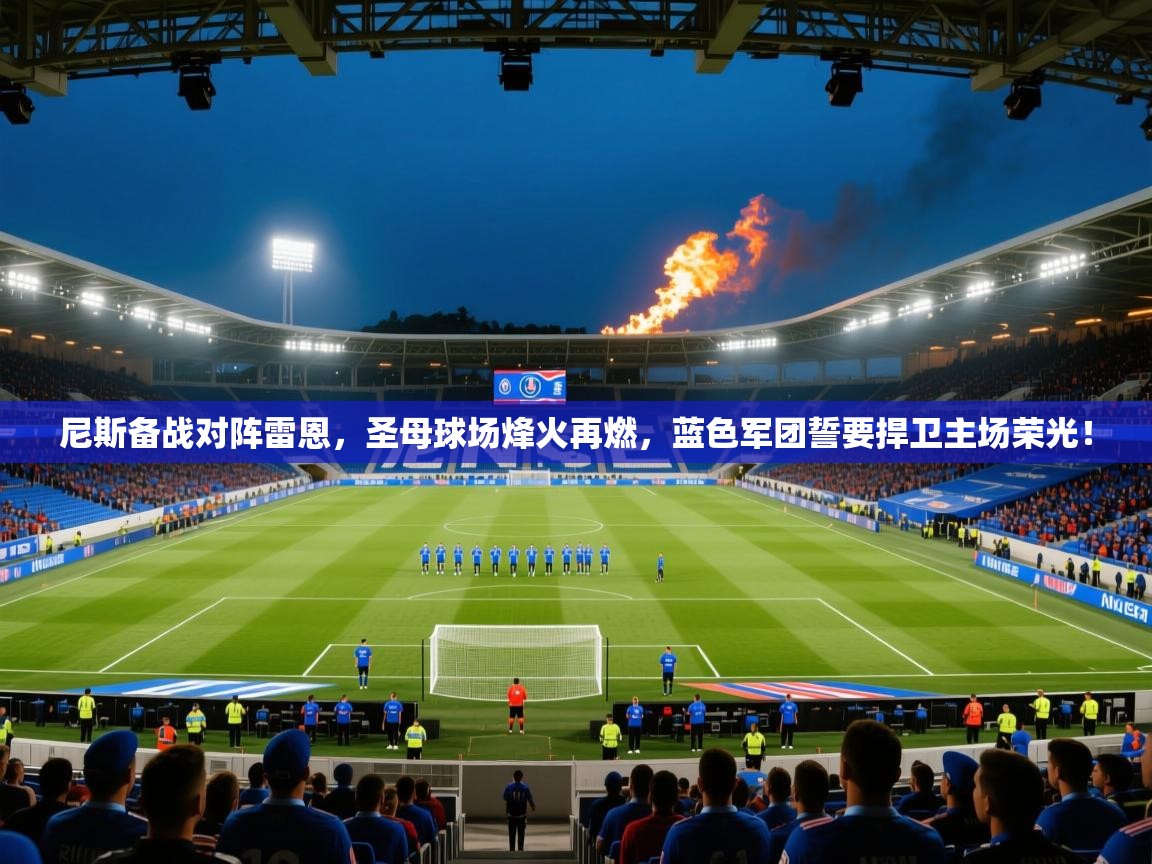 尼斯备战对阵雷恩,圣母球场烽火再燃,蓝色军团誓要捍卫主场荣光! 第2张