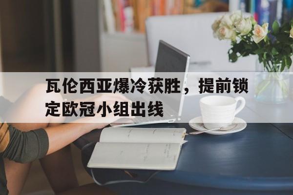 爱游戏在线-瓦伦西亚爆冷获胜，提前锁定欧冠小组出线